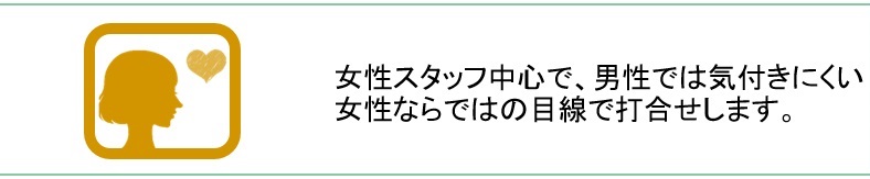 女性スタッフ中心で、男性では気付きにくい女性ならではの目線で打合せします。