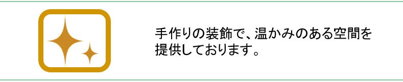 手作りの装飾で、温かみのある空間を提供しております。